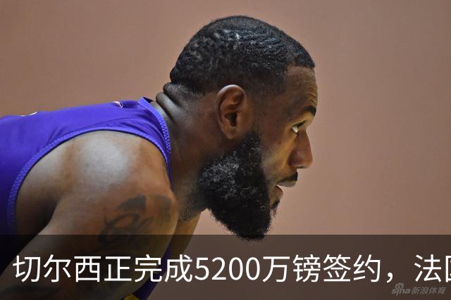 切尔西正完成5200万镑签约，法国国脚后卫今日体检官宣在即