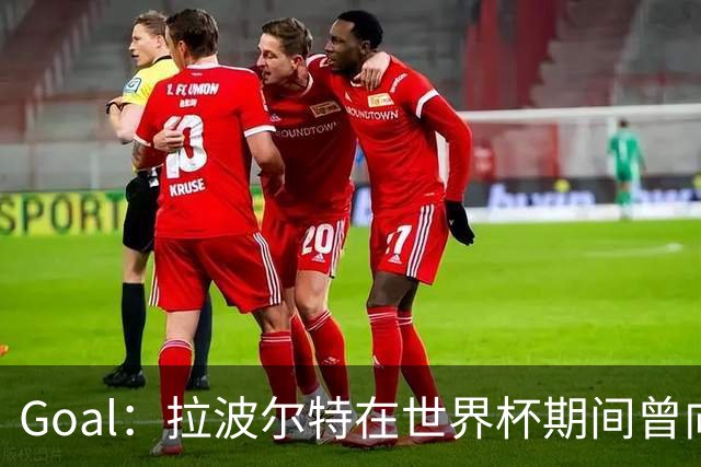 Goal：拉波尔特在世界杯期间曾向巴萨自荐，希望与库巴西搭档